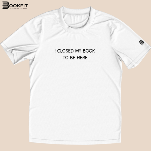 Tricou - I closed my book to be here