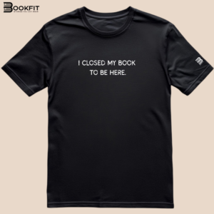 Tricou - I closed my book to be here